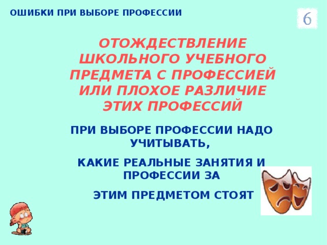 ОШИБКИ ПРИ ВЫБОРЕ ПРОФЕССИИ ОТОЖДЕСТВЛЕНИЕ ШКОЛЬНОГО УЧЕБНОГО ПРЕДМЕТА С ПРОФЕССИЕЙ ИЛИ ПЛОХОЕ РАЗЛИЧИЕ ЭТИХ ПРОФЕССИЙ ПРИ ВЫБОРЕ ПРОФЕССИИ НАДО УЧИТЫВАТЬ, КАКИЕ РЕАЛЬНЫЕ ЗАНЯТИЯ И ПРОФЕССИИ ЗА  ЭТИМ ПРЕДМЕТОМ СТОЯТ