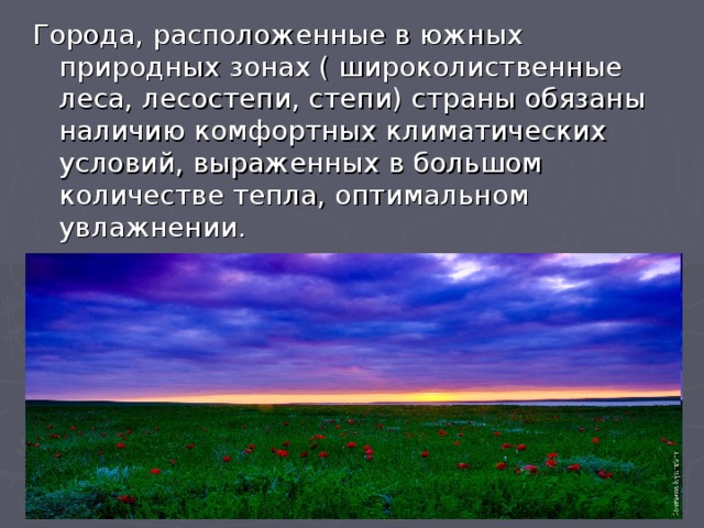 Города, расположенные в южных природных зонах ( широколиственные леса, лесостепи, степи) страны обязаны наличию комфортных климатических условий, выраженных в большом количестве тепла, оптимальном увлажнении. 