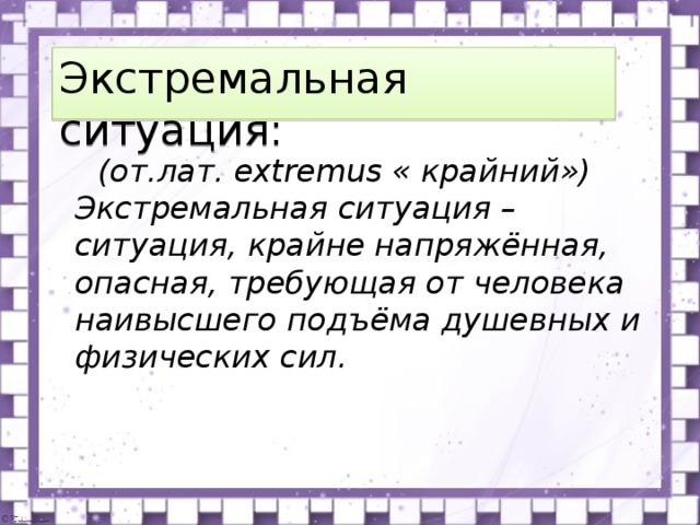 Экстремальная ситуация:  (от.лат. extremus « крайний») Экстремальная ситуация – ситуация, крайне напряжённая, опасная, требующая от человека наивысшего подъёма душевных и физических сил. 