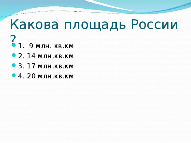 Какова площадь России ? 1. 9 млн. кв.км 2. 14 млн.кв.км 3. 17 млн.кв.км 4. 20 млн.кв.км  