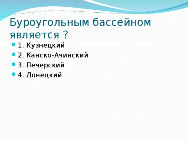 Буроугольным бассейном является ? 1. Кузнецкий 2. Канско-Ачинский 3. Печерский 4. Донецкий 