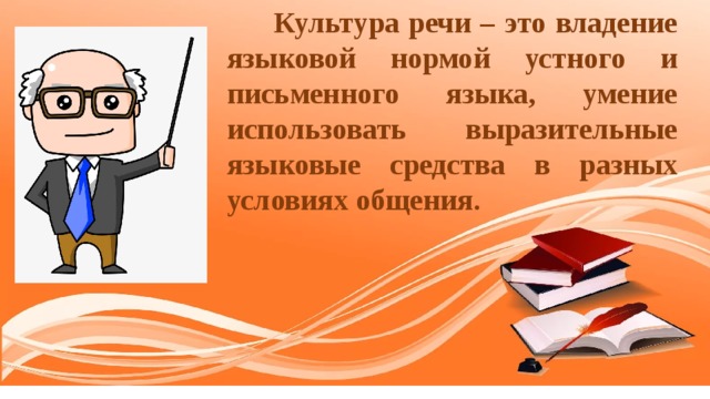  Культура речи – это владение языковой нормой устного и письменного языка, умение использовать выразительные языковые средства в разных условиях общения. 