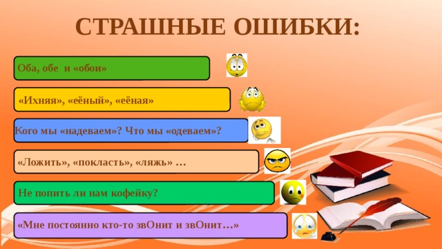 СТРАШНЫЕ ОШИБКИ: Оба, обе и «обои» «Ихняя», «еёный», «еёная» Кого мы «надеваем»? Что мы «одеваем»? «Ложить», «покласть», «ляжь» … Не попить ли нам кофейку? «Мне постоянно кто-то звОнит и звОнит…» 