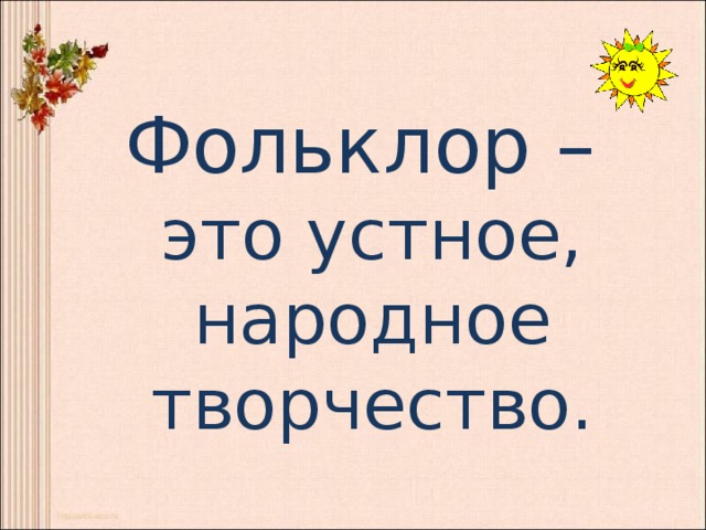  Фольклор –  это устное, народное творчество. 