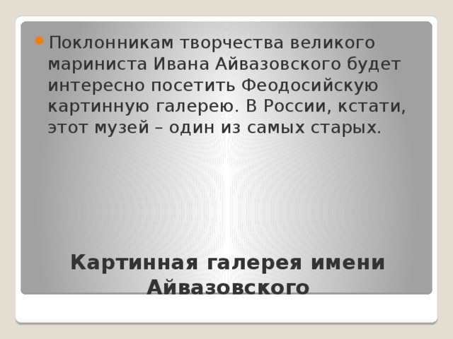 Поклонникам творчества великого мариниста Ивана Айвазовского будет интересно посетить Феодосийскую картинную галерею. В России, кстати, этот музей – один из самых старых. Картинная галерея имени Айвазовского   