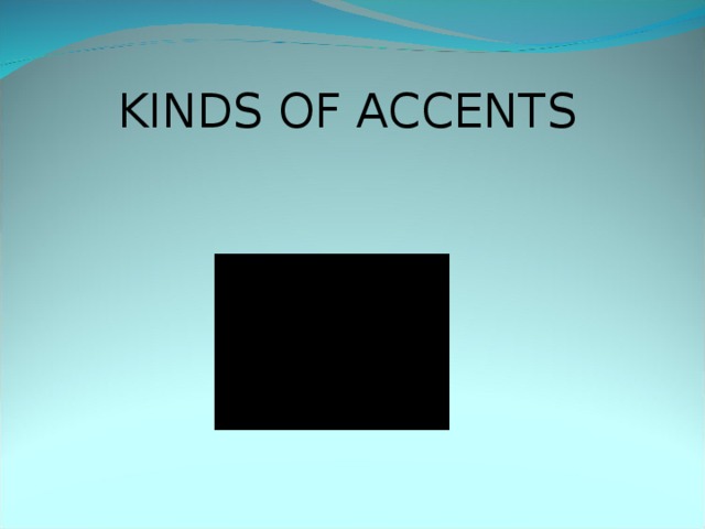 KINDS OF ACCENTS 