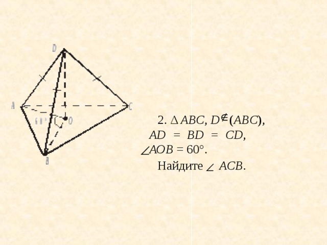 2. Δ АВС , D ( АВC ), AD = BD = СD , АОВ = 60°. Найдите АСВ .