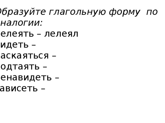 Образуйте глагольную форму по аналогии: лелеять – лелеял видеть – раскаяться – подтаять – ненавидеть – зависеть – 