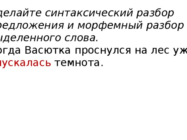 Сделайте синтаксический разбор предложения и морфемный разбор выделенного слова. Когда Васютка проснулся на лес уже опускалась темнота. 