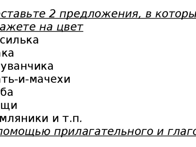 Составьте 2 предложения, в которых укажете на цвет василька мака одуванчика мать-и-мачехи неба рощи земляники и т.п . с помощью прилагательного и глагола . 