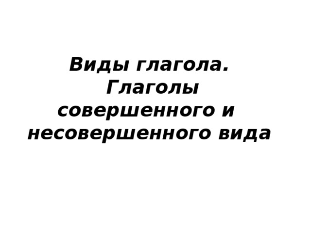 Виды глагола.  Глаголы совершенного и несовершенного вида 