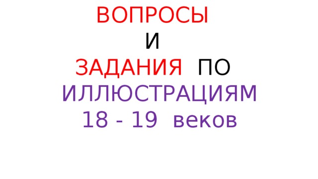 ВОПРОСЫ И ЗАДАНИЯ ПО ИЛЛЮСТРАЦИЯМ 18 - 19 веков 