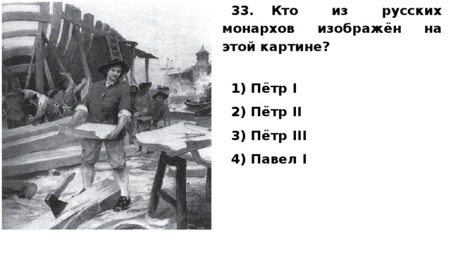 33. Кто из русских монархов изображён на этой картине?   1) Пётр I 2) Пётр II 3) Пётр III 4) Павел I   