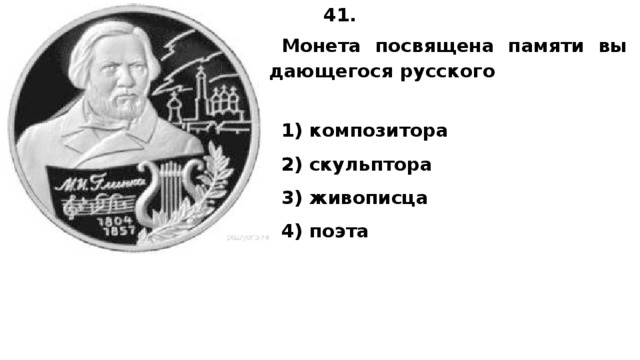 41.  Монета по­свя­ще­на па­мя­ти вы­да­ю­ще­го­ся русского  1) ком­по­зи­то­ра 2) скуль­пто­ра 3) живописца 4) поэта 