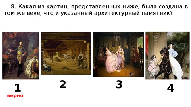 8. Какая из картин, представленных ниже, была создана в том же веке, что и указанный архитектурный памятник? 2 3 1 4 верно 