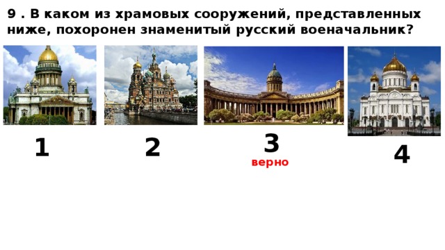 9 . В каком из храмовых сооружений, представленных ниже, похоронен знаменитый русский военачальник? 3 1 2 4 верно 