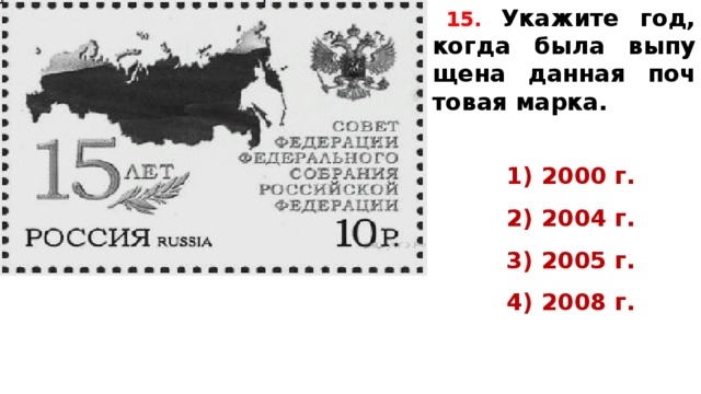 15.  Укажите год, когда была вы­пу­ще­на дан­ная поч­то­вая марка.   1) 2000 г. 2) 2004 г. 3) 2005 г. 4) 2008 г.  