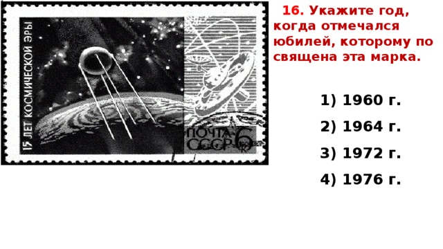 16.  Укажите год, когда от­ме­чал­ся юбилей, ко­то­ро­му по­свя­ще­на эта марка.   1) 1960 г. 2) 1964 г. 3) 1972 г. 4) 1976 г.  