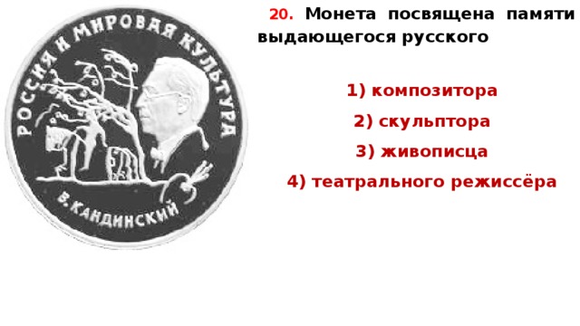 20.  Монета по­свя­ще­на па­мя­ти вы­да­ю­ще­го­ся русского   1) композитора 2) скульптора 3) живописца 4) те­ат­раль­но­го режиссёра   