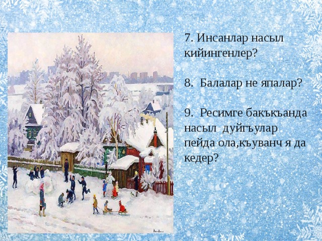 7. Инсанлар насыл кийингенлер? 8. Балалар не япалар? 9. Ресимге бакъкъанда насыл дуйгъулар пейда ола,къуванч я да кедер? 