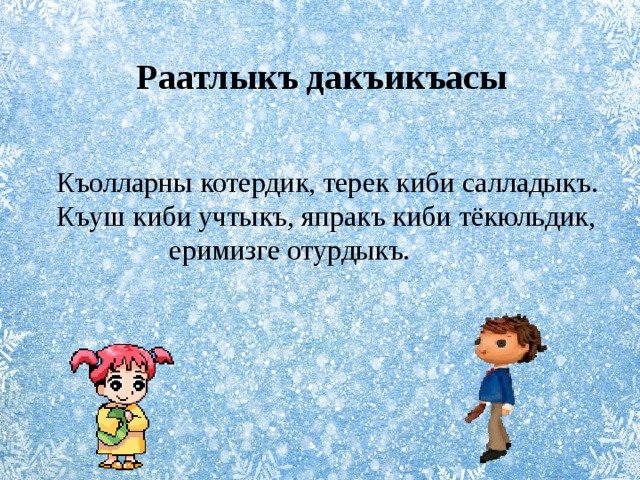 Раатлыкъ дакъикъасы  Къолларны котердик, терек киби салладыкъ.  Къуш киби учтыкъ, япракъ киби тёкюльдик,  еримизге отурдыкъ.  