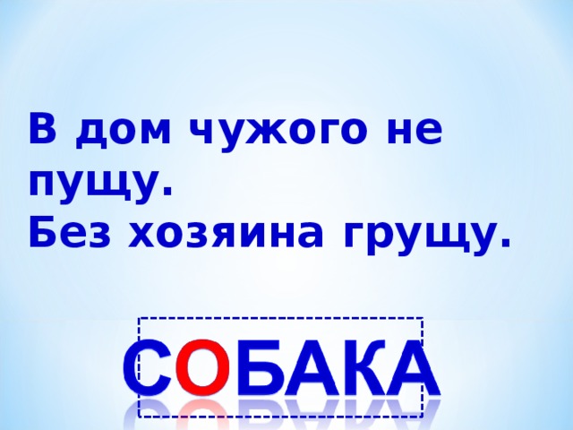 В дом чужого не пущу. Без хозяина грущу. 