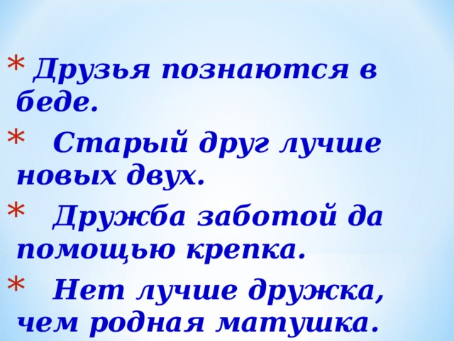   Друзья познаются в беде.  Старый друг лучше новых двух.  Дружба заботой да помощью крепка.  Нет лучше дружка, чем родная матушка. 