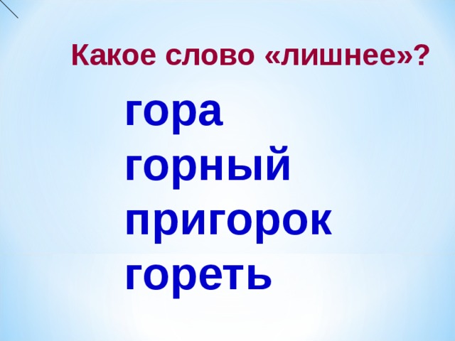 Гора гористый однокоренные. Слово лишнее горный. Однокоренные слова к слову пригорок. Гора гореть горный гористый. Гора горный горе лишнее слово какое.