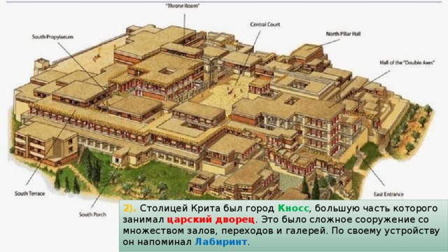 2). Столицей Крита был город Кносс , большую часть которого занимал царский дворец . Это было сложное сооружение со множеством залов, переходов и галерей. По своему устройству он напоминал Лабиринт . 