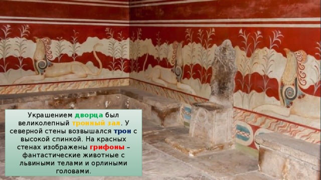Украшением дворца был великолепный тронный зал . У северной стены возвышался трон с высокой спинкой. На красных стенах изображены грифоны – фантастические животные с львиными телами и орлиными головами. 