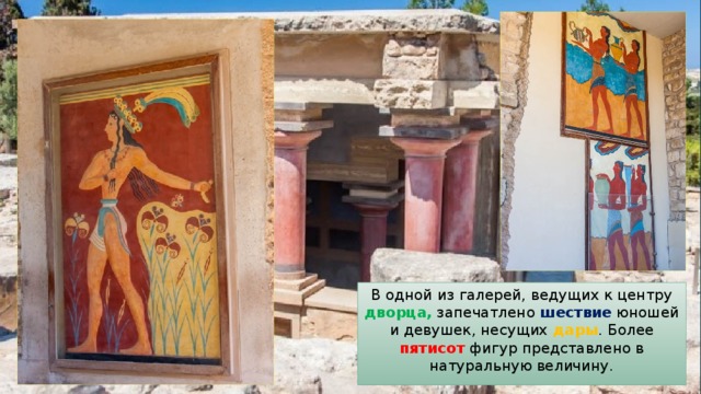В одной из галерей, ведущих к центру дворца, запечатлено шествие юношей и девушек, несущих дары . Более пятисот фигур представлено в натуральную величину. 