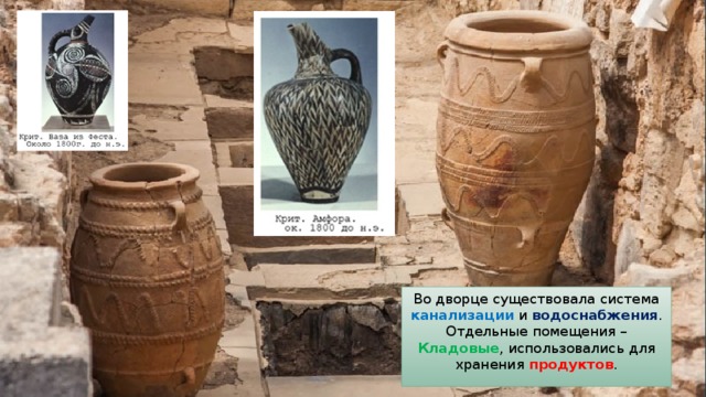 Во дворце существовала система канализации и водоснабжения . Отдельные помещения – Кладовые , использовались для хранения продуктов . 