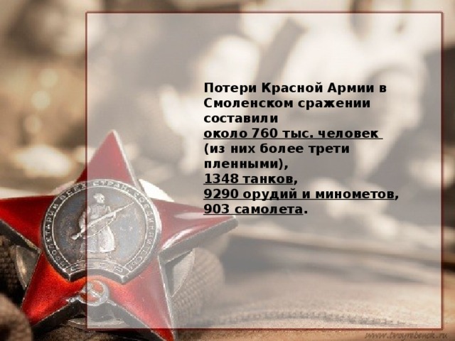 Потери Красной Армии в Смоленском сражении составили около 760 тыс. человек (из них более трети пленными), 1348 танков , 9290 орудий и минометов , 903 самолета .