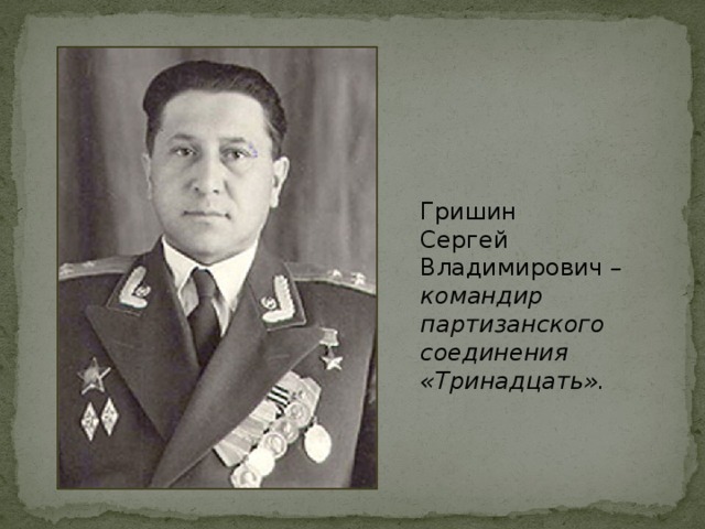 Гришин Сергей Владимирович – командир партизанского соединения «Тринадцать».