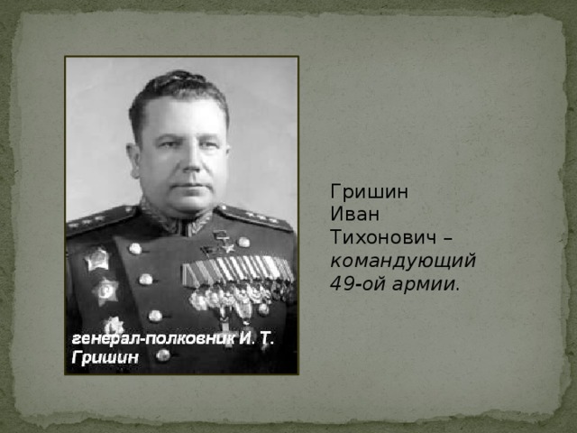 Гришин Иван Тихонович – командующий 49-ой армии.