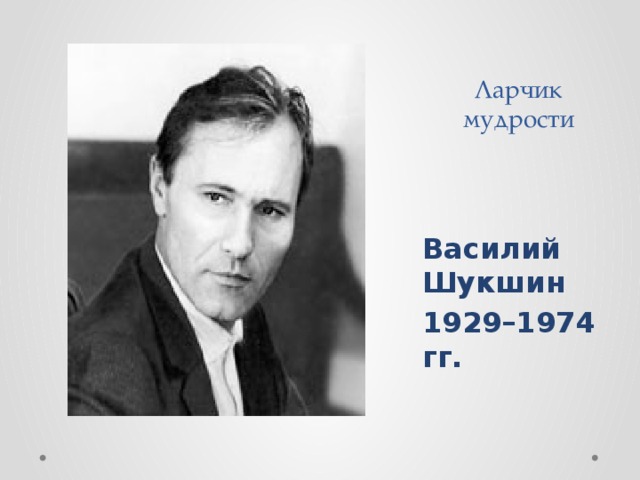Ларчик  мудрости    Василий Шукшин 1929 – 1974 гг. 