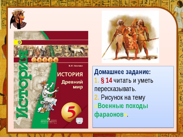 Домашнее задание: 1. § 14 читать и уметь пересказывать. 2. Рисунок на тему « Военные походы фараонов » .  