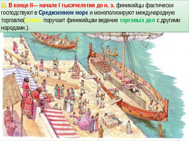 2). В конце II— начале I тысячелетия до н. э. финикийцы фактически господствуют в Средиземном море и монополизируют международную торговлю( Египет поручает финикийцам ведение торговых дел с другими народами.). 