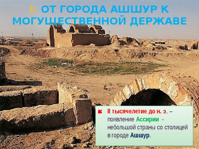 I. От города Ашшур к могущественной державе II тысячелетие до н. э . –появление Ассирии - небольшой страны со столицей в городе Ашшур . 