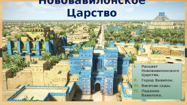 Нововавилонское Царство Расцвет Нововавилонского Царства. Город Вавилон. Висячие сады. Падение Вавилона. 
