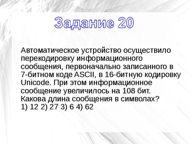 Автоматическое устройство осуществило перекодировку. Семерка кодовых бит. При перекодировке сообщения из кода Unicode в код ASCII. 8 Бит коде ASCII В 16 бит кодировку в Unicode. При кодировании 16-ю битами в Unicode.