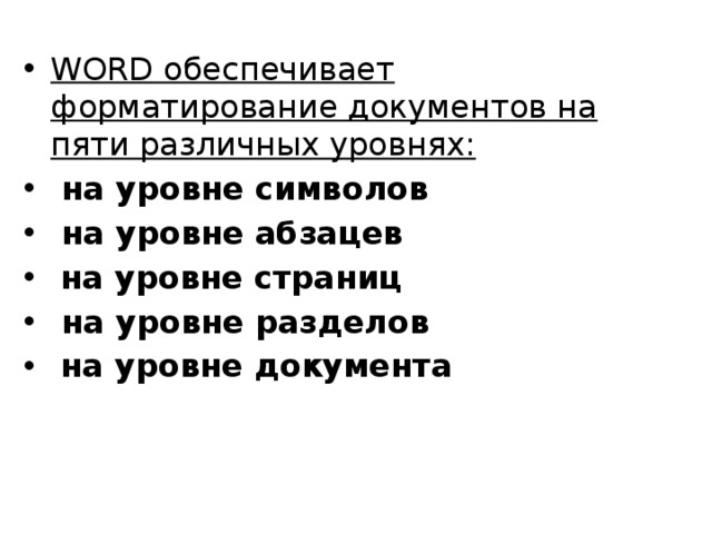 WORD обеспечивает форматирование документов на пяти различных уровнях:  на уровне символов   на уровне абзацев   на уровне страниц   на уровне разделов   на уровне документа  