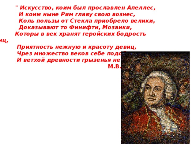 М о з а и к а  - разновидность монументальной живописи; рисунок или узор, составленный из кусочков разноцветных натуральных камней, смальты (кусочки цветного стекла), керамики и других материалов. Фрагмент великолепного образца древнеримского мозаичного украшения 