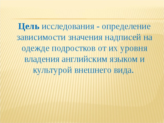 Цель исследования - определение зависимости значения надписей на одежде подростков от их уровня владения английским языком и культурой внешнего вида. 