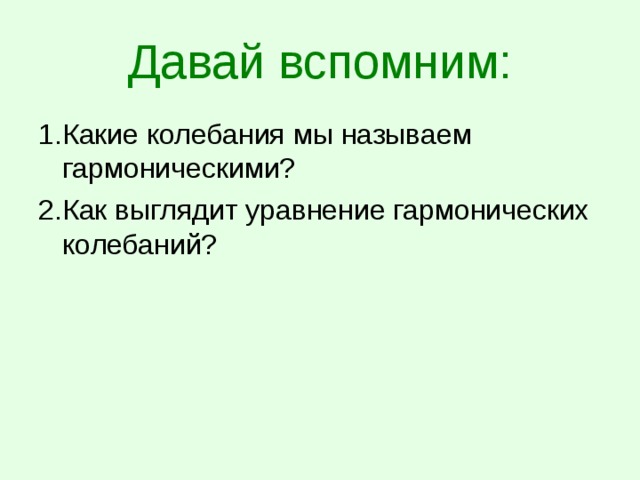 Давай вспомним: 1.Какие колебания мы называем гармоническими? 2.Как выглядит уравнение гармонических колебаний? 