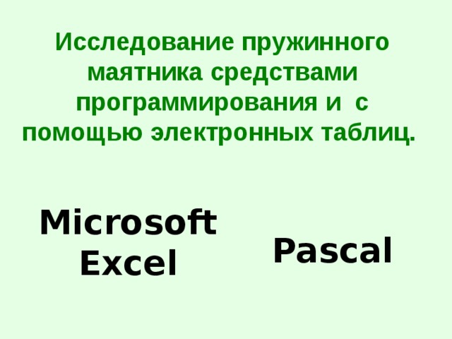 Исследование пружинного маятника средствами программирования и с помощью электронных таблиц. Microsoft  Excel Pascal 