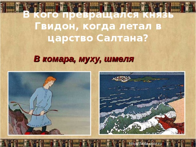 В кого превращался князь Гвидон, когда летал в царство Салтана? В комара, муху, шмеля 