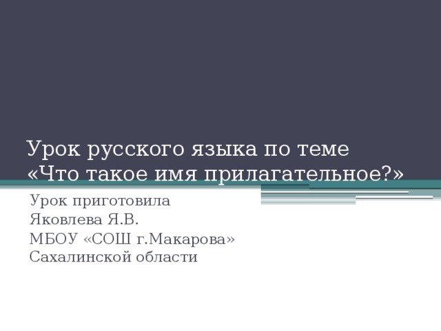 Урок русского языка по теме  «Что такое имя прилагательное?» Урок приготовила Яковлева Я.В. МБОУ «СОШ г.Макарова» Сахалинской области  