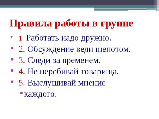 Правила работы в группе 1 . Работать надо дружно. 2. Обсуждение веди шепотом. 3. Следи за временем. 4. Не перебивай товарища. 5. Выслушивай мнение каждого .  