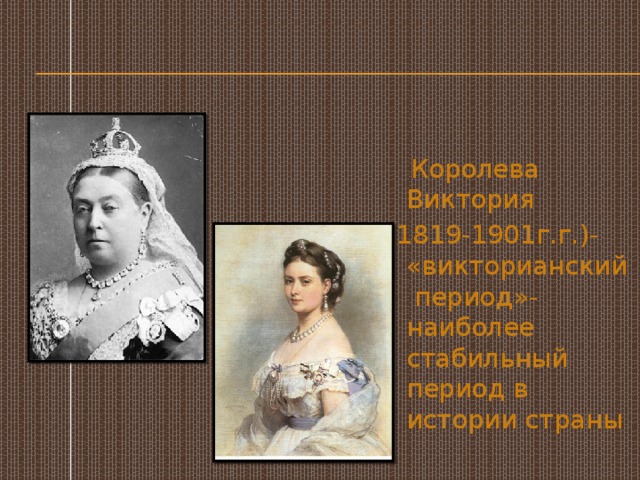  Королева Виктория (1819-1901г.г.)- «викторианский период»-наиболее стабильный период в истории страны 